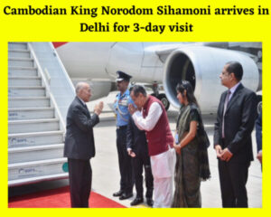 Cambodian King Norodom Sihamoni arrives in Delhi for 3-day visit