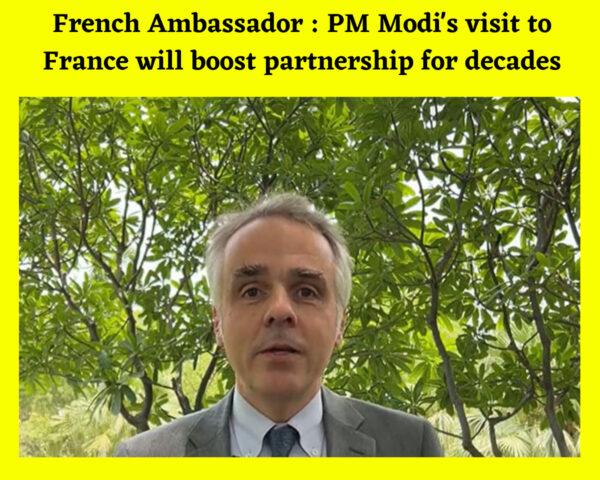 French Ambassador : PM Modi's visit to France will boost partnership for decades