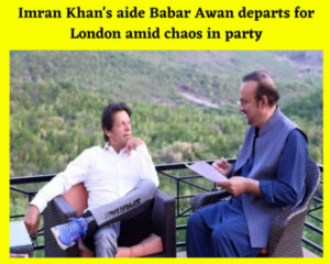 Imran Khan's aide Babar Awan departs for London amid chaos in party