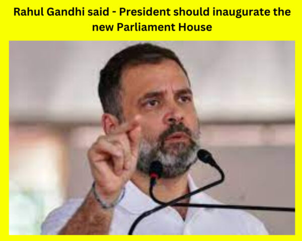 Rahul Gandhi said - President should inaugurate the new Parliament House