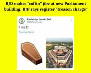 RJD makes "coffin" jibe at new Parliament building; BJP says register "treason charge"