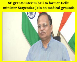 SC grants interim bail to former Delhi minister Satyendar Jain on medical grounds