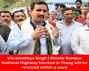 Himachal Pradesh | Vikramaditya Singh | Shimla-Rampur National Highway blocked in Theog will be restored within a week