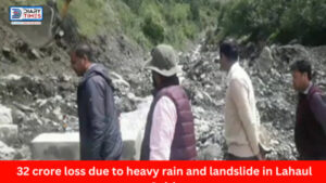 Lahaul Spiti News : 32 crore loss due to heavy rain and landslide in Lahaul Spiti