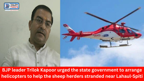 Lahaul Spiti News : BJP leader Trilok Kapoor urged the state government to arrange helicopters to help the sheep herders stranded near Lahaul-Spiti