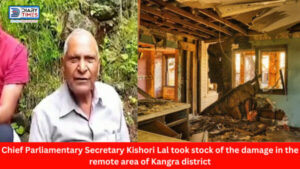 Kangra News : Chief Parliamentary Secretary Kishori Lal took stock of the damage in the remote area of Kangra district