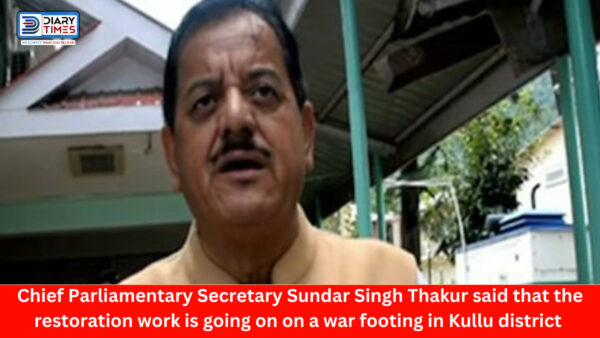Kullu News : Chief Parliamentary Secretary Sundar Singh Thakur said that the restoration work is going on on a war footing in Kullu district due to heavy rains and floods