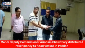 Mandi : Mandi Deputy Commissioner Arindam Chowdhary distributed relief money to flood victims in Pandoh