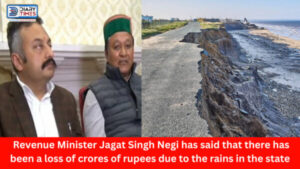 Himachal News : Revenue Minister Jagat Singh Negi has said that there has been a loss of crores of rupees due to the rains in the state