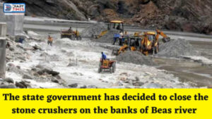 Hamirpur News : The state government has decided to close the stone crushers on the banks of Beas river