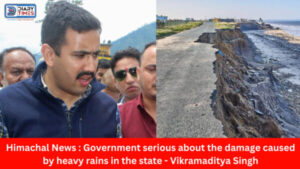 Himachal News : Government serious about the damage caused by heavy rains in the state - Vikramaditya Singh