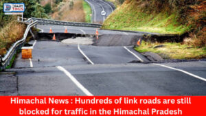 Himachal News : Hundreds of link roads are still blocked for traffic in the Himachal Pradesh