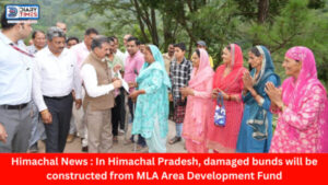 Himachal News : In Himachal Pradesh, damaged bunds will be constructed from MLA Area Development Fund