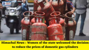 Himachal News : Women of the state welcomed the decision to reduce the prices of domestic gas cylinders