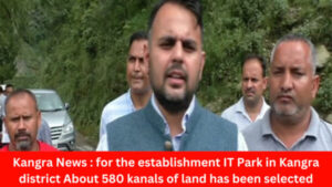 Kangra News : for the establishment IT Park in Kangra district About 580 kanals of land has been selected