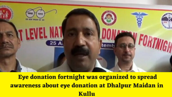 Kullu News : Eye donation fortnight was organized to spread awareness about eye donation at Dhalpur Maidan in Kullu