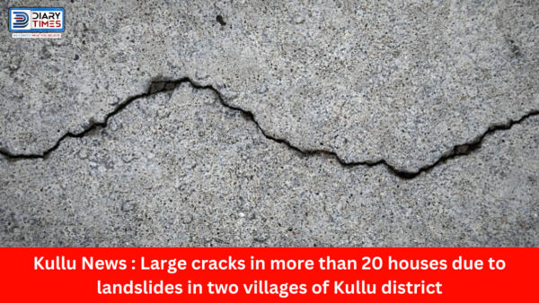 Kullu News : Large cracks in more than 20 houses due to landslides in two villages of Kullu district