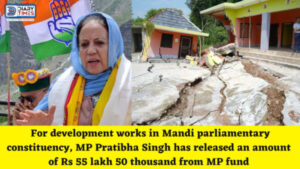 Mandi News : For development works in Mandi parliamentary constituency, MP Pratibha Singh has released an amount of Rs 55 lakh 50 thousand from MP fund