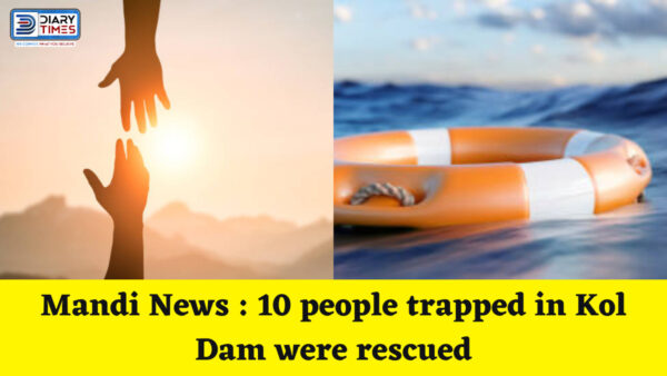 Mandi News : 10 people trapped in Kol Dam were rescued