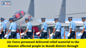 Mandi News : Air Force personnel delivered relief material to the disaster affected people in Mandi district through helicopters