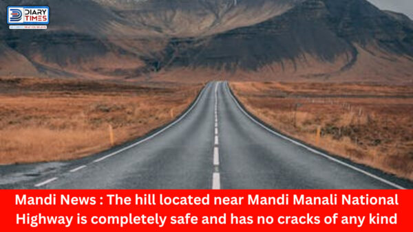 Mandi News : The hill located near Mandi Manali National Highway is completely safe and has no cracks of any kind