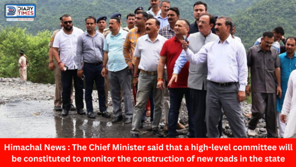 Himachal News : The Chief Minister said that a high-level committee will be constituted to monitor the construction of new roads in the state