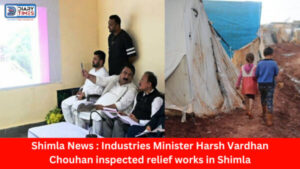 Shimla News : Industries Minister Harsh Vardhan Chouhan inspected relief works in Shimla