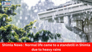 Shimla News : Normal life came to a standstill in Shimla due to heavy rains