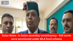 Solan News : In Solan assembly constituency - 415 works were sanctioned under MLA fund scheme