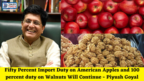 Fifty Percent Import Duty on American Apples and 100 percent duty on Walnuts Will Continue - Piyush Goyal