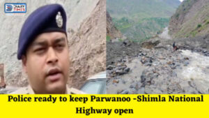 Solan News : Police ready to keep Parwanoo -Shimla National Highway open