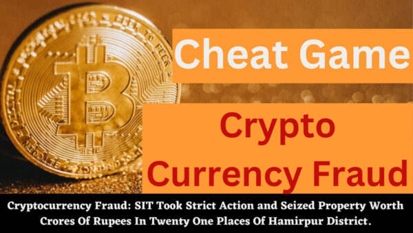 Cryptocurrency Fraud: SIT Took Strict Action and Seized Property Worth Crores Of Rupees In Twenty One Places Of Hamirpur District.