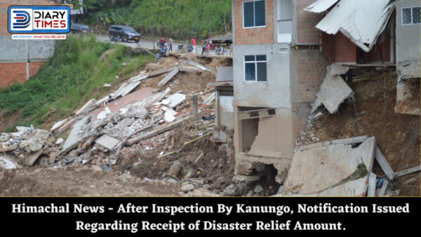Himachal News - After Inspection By Kanungo, Notification Issued Regarding Receipt of Disaster Relief Amount.