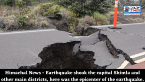 Himachal News - Earthquake shook the capital Shimla and other main districts, here was the epicenter of the earthquake.