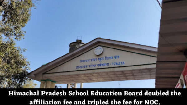 Himachal Pradesh School Education Board doubled the affiliation fee and tripled the fee for NOC.