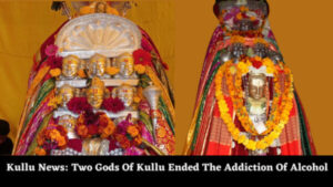 Kullu News: Two Gods Of Kullu Ended The Addiction Of Alcohol