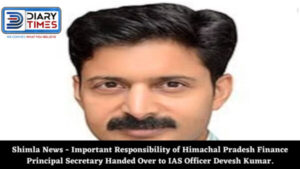 Shimla News - Important Responsibility of Himachal Pradesh Finance Principal Secretary Handed Over to IAS Officer Devesh Kumar.