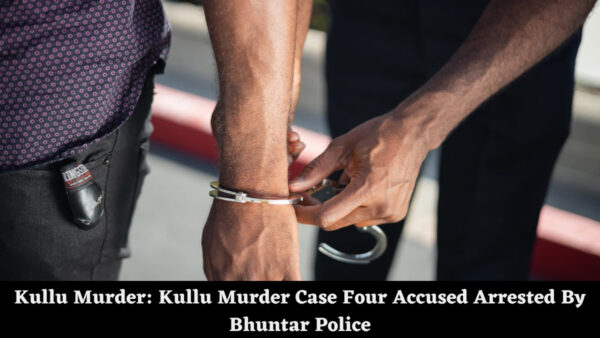 Kullu Murder: Kullu Murder Case Four Accused Arrested By Bhuntar Police