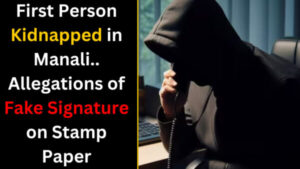 First Person Kidnapped in Manali.. Allegations of Fake Signature on Stamp Paper