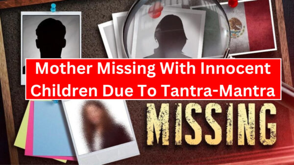 Mother Missing With Innocent Children Due To Tantra-Mantra