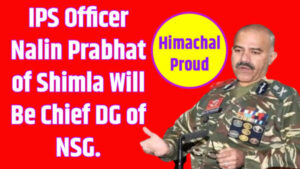 IPS officer Nalin Prabhat of Shimla, the capital of Himachal Pradesh, will be the Chief DG of NSG.
