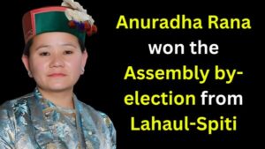 Anuradha Rana won the assembly by-election from Lahaul-Spiti