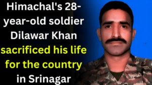 Himachal's 28-year-old soldier Dilawar Khan sacrificed his life for the country in Srinagar