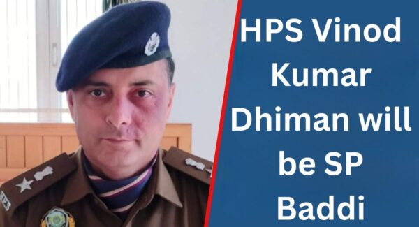 HPS Vinod Kumar Dhiman will be SP Baddi