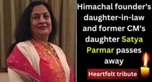 Himachal founder's daughter-in-law and former CM's daughter Satya Parmar passes away